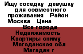 Ищу соседку (девушку) для совместного проживания › Район ­ Москва › Цена ­ 7 500 - Все города Недвижимость » Квартиры сниму   . Магаданская обл.,Магадан г.